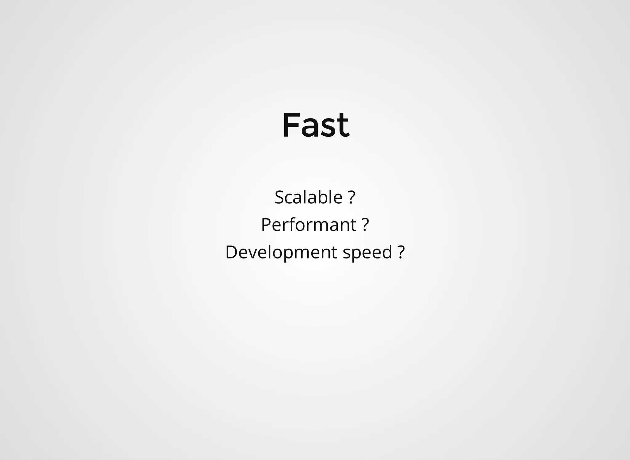 Scalable ? Performant ? Development speed ? 