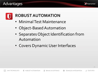Advantages
ROBUST AUTOMATION
• Minimal Test Maintenance
• Object-Based Automation
• Separates Object Identification from
A...