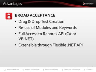 Advantages
BROAD ACCEPTANCE
• Drag & Drop Test Creation
• Re-use of Modules and Keywords
• Full Access to Ranorex API (C# ...