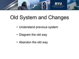 Old System and Changes Understand previous system Diagram the old way Abandon the old way 