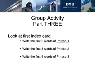 Group Activity Part THREE Write the first 2 words of  Phrase 1   Write the first 3 words of  Phrase 2   Write the first 4 words of  Phrase 3 Look at first index card 