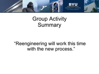 Group Activity Summary “ Reengineering will work this time with the new process.”  