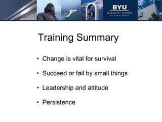 Training Summary Change is vital for survival Succeed or fail by small things Leadership and attitude Persistence 