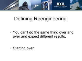 Defining Reengineering You can’t do the same thing over and over and expect different results.  Starting over 