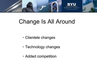 Change Is All Around Clientele changes Technology changes Added competition 