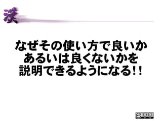 なぜその使い方で良いか
あるいは良くないかを
説明できるようになる！！
 