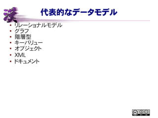 代表的なデータモデル
● リレーショナルモデル
●
グラフ
● 階層型
● キーバリュー
●
オブジェクト
●
XML
●
ドキュメント
 
