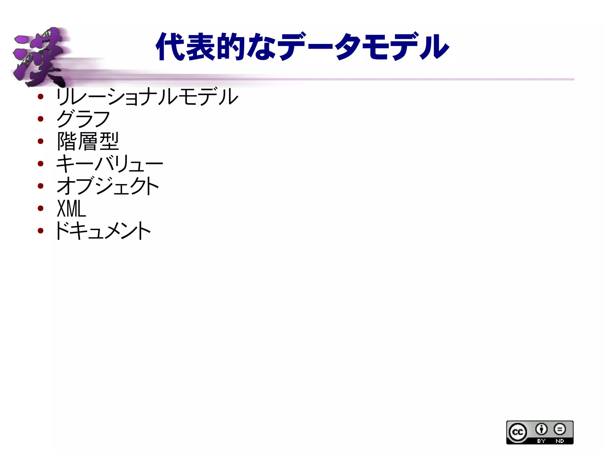代表的なデータモデル
● リレーショナルモデル
●
グラフ
● 階層型
● キーバリュー
●
オブジェクト
●
XML
● ドキュメント
 
