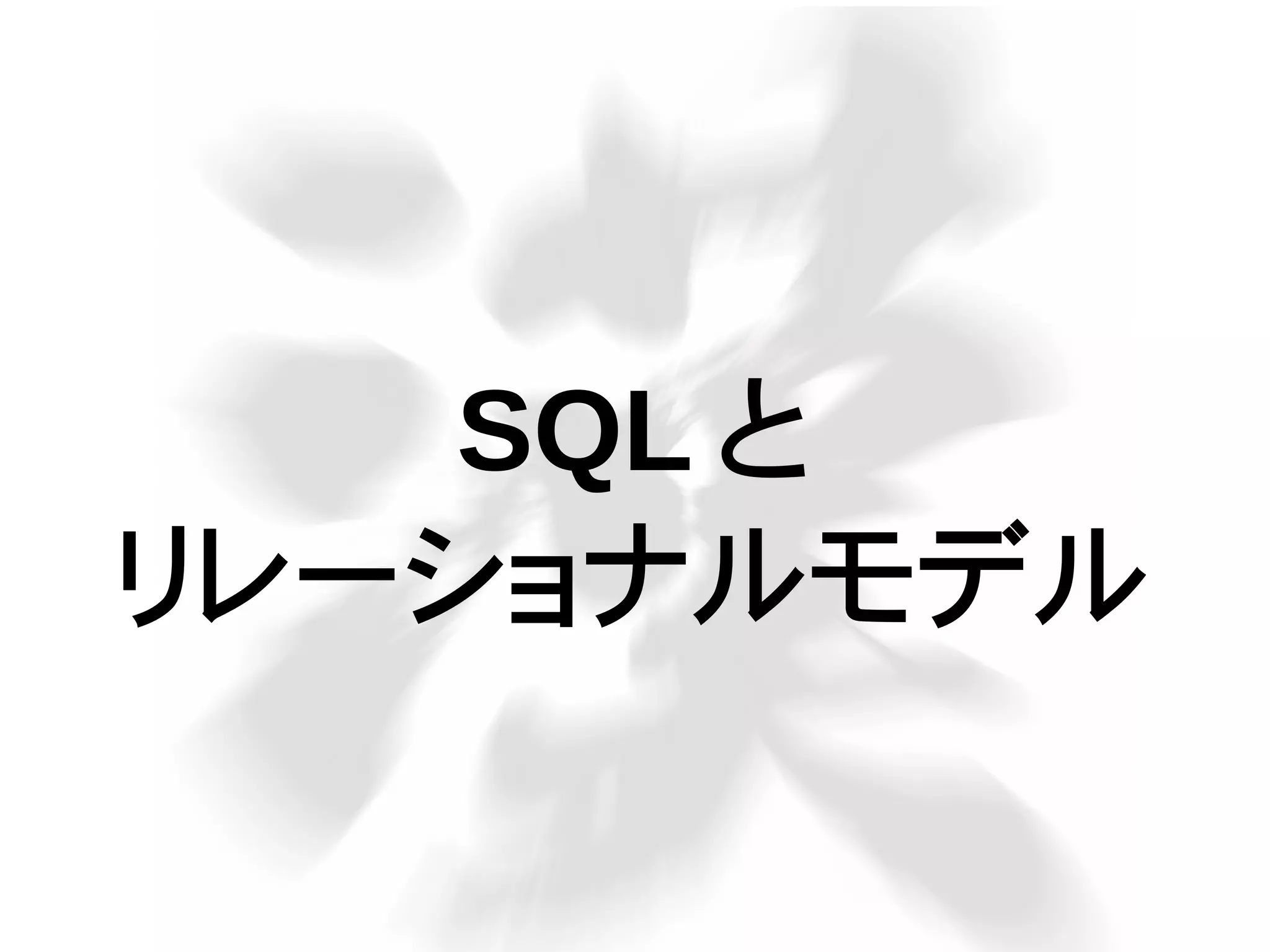 SQL と
リレーショナルモデル
 