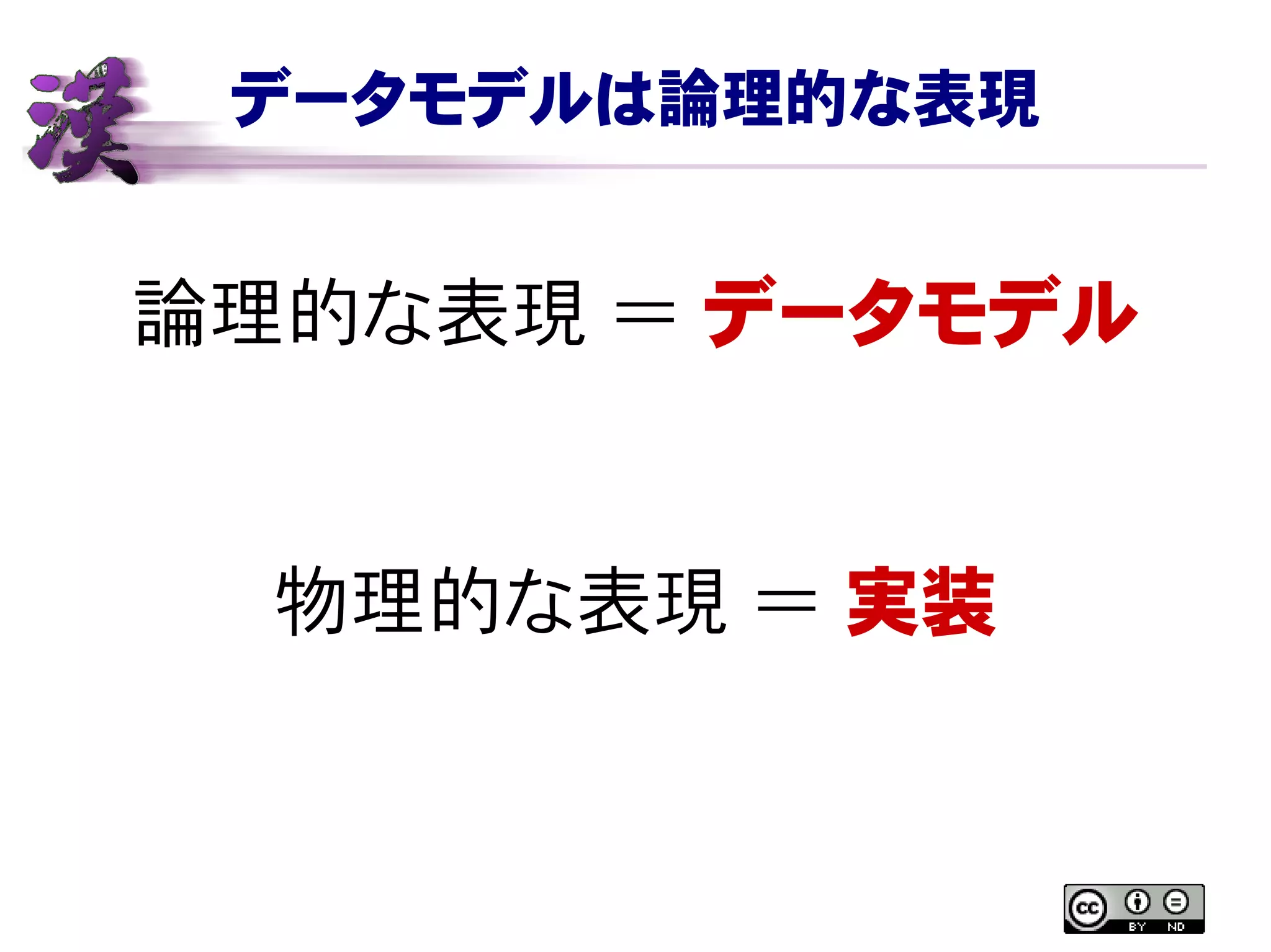 データモデルは論理的な表現
論理的な表現 ＝ データモデル
物理的な表現 ＝ 実装
 