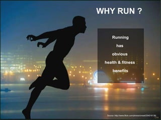 WHY RUN ? Running has  obvious  health & fitness  benefits Source :http://www.flickr.com/photos/omsel/254516138/  