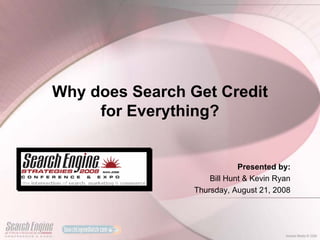 Why does Search Get Credit
     for Everything?


                             Presented by:
                     Bill Hunt & Kevin Ryan
                 Thursday, August 21, 2008
 