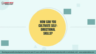 HOW CAN YOU
CULTIVATE SELF-
DIRECTIONAL
SKILLS?
Running personality development course for past 21 years with the aim to develop leadership skills in individuals, visit - www.sanjeevdatta.com
 