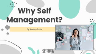 Why Self
Management?
By Sanjeev Datta
 