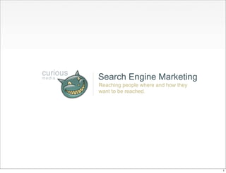 Search Engine Marketing
Reaching people where and how they
want to be reached.




                                     1
