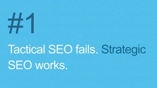#1
Tactical SEO fails. Strategic
SEO works.
 