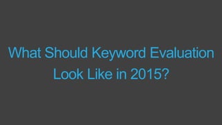 What Should Keyword Evaluation
Look Like in 2015?
 