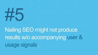 #5
Nailing SEO might not produce
results w/o accompanying user &
usage signals.
 