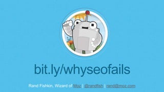Rand Fishkin, Wizard of Moz | @randfish | rand@moz.com
bit.ly/whyseofails
 