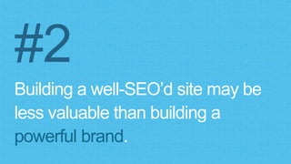 #2
Building a well-SEO’d site may be
less valuable than building a
powerful brand.
 
