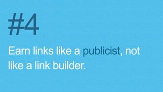 #4
Earn links like a publicist, not
like a link builder.
 