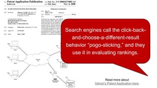 Search engines call the click-back-
and-choose-a-different-result
behavior “pogo-sticking,” and they
use it in evaluating rankings.
Read more about
Yahoo!’s Patent Application here.
 