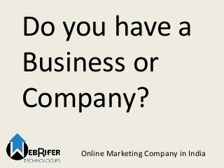 Do you have a
Business or
Company?
Online Marketing Company in India
 