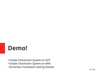 27 / 29
Demo!
●
Simple Clickstream System on GCP
●
Simple Clickstream System on AWS
●
Serverless Framework Getting Started
 