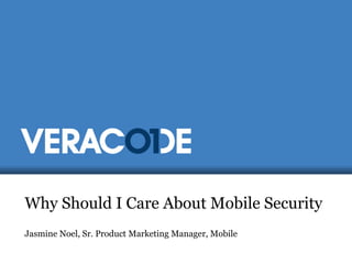 Why Should I Care About Mobile Security
Jasmine Noel, Sr. Product Marketing Manager, Mobile

 