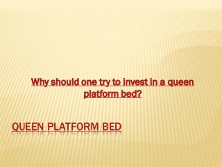 QUEEN PLATFORM BED
Why should one try to invest in a queen
platform bed?
 