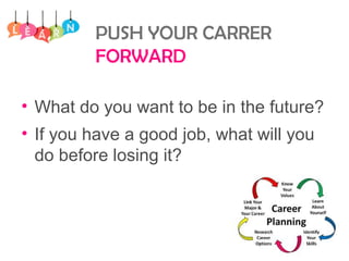 PUSH YOUR CARRER
FORWARD
• What do you want to be in the future?
• If you have a good job, what will you
do before losing it?
 