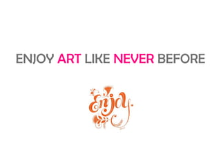ENJOY ART LIKE NEVER BEFORE
 