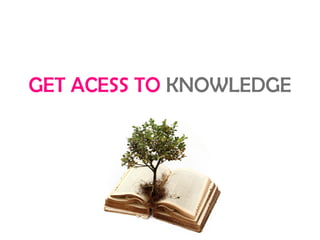 GET ACESS TO KNOWLEDGE
 
