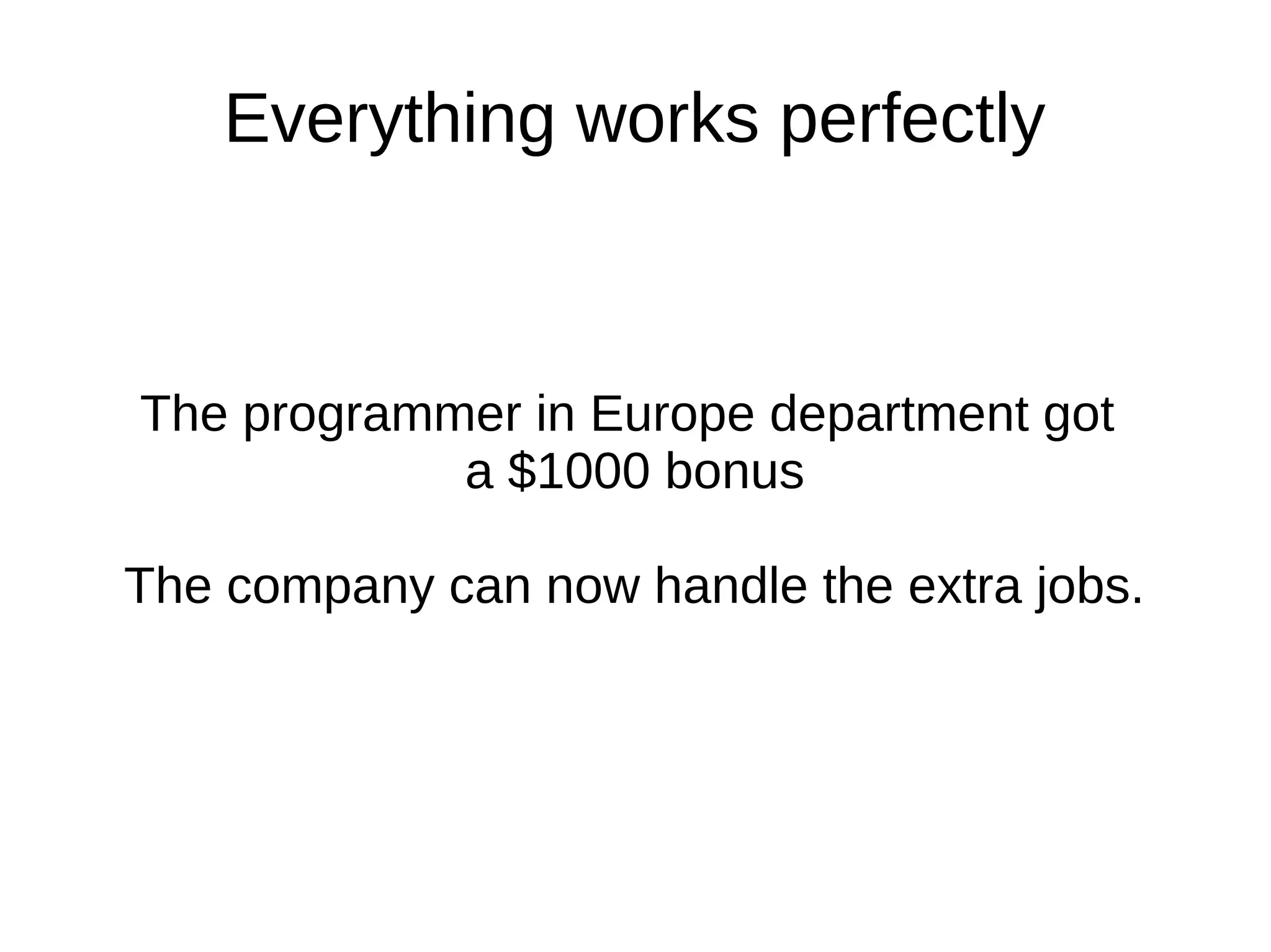 Everything works perfectly
The programmer in the European department got
a $1000 bonus
The company can now handle the extra jobs.
 