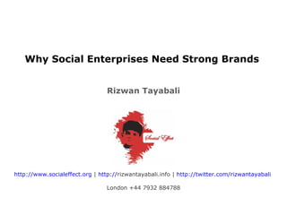 Why Social Enterprises Need Strong Brands  Rizwan Tayabali http://www.socialeffect.org  |  http:// rizwantayabali.info  |  http://twitter.com/rizwantayabali   London +44 7932 884788 