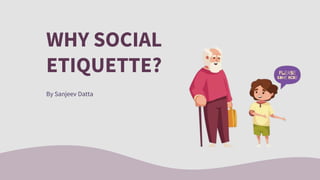 WHY SOCIAL
ETIQUETTE?
By Sanjeev Datta
 