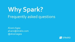 Why Spark? 
Frequently asked questions 
Alvaro Agea 
alvaro@stratio.com 
@alvaroagea 
 