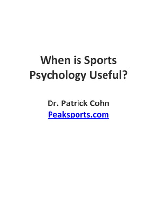 When is Sports
Psychology Useful?

   Dr. Patrick Cohn
   Peaksports.com
 
