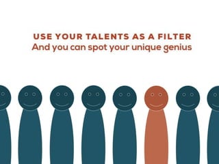 USE YOUR TALENTS AS A FILTER
And you can spot your unique genius
 