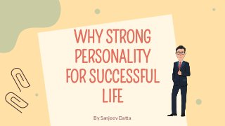 WHY STRONG
PERSONALITY
FOR SUCCESSFUL
LIFE
By Sanjeev Datta
 