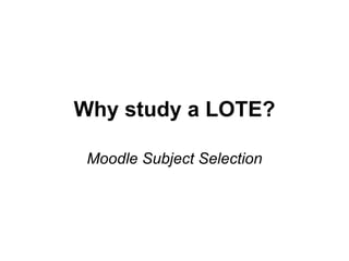 Why study a LOTE? Moodle Subject Selection 