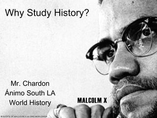 Why Study History? Mr. Chardon Ánimo South LA World History 