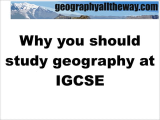 Why you should
study geography at
      IGCSE