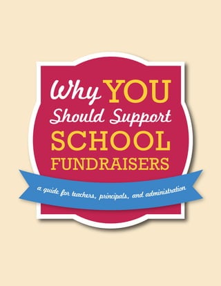 WhyYOU
Should Support
SCHOOL
FUNDRAISERS
a guide for teachers, principals, and administration
 