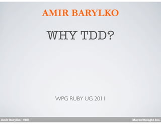 AMIR BARYLKO

                     WHY TDD?



                       WPG RUBY UG 2011


Amir Barylko - TDD                        MavenThought Inc.
 