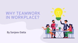 WHY TEAMWORK
IN WORKPLACE?
By Sanjeev Datta
 