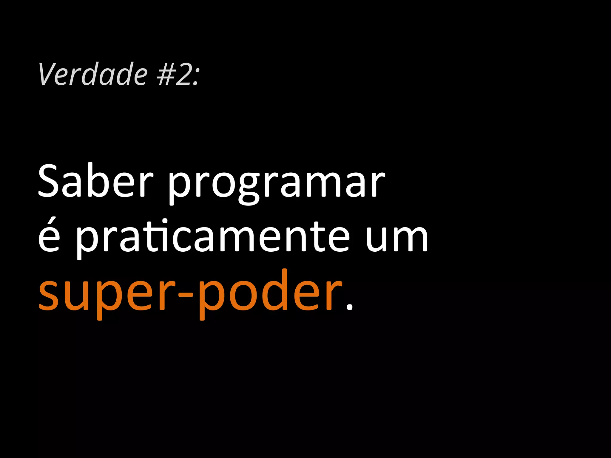 Verdade #2:

Saber	
  programar	
  	
  
é	
  pra%camente	
  um	
  	
  
super-­‐poder.	
  

 