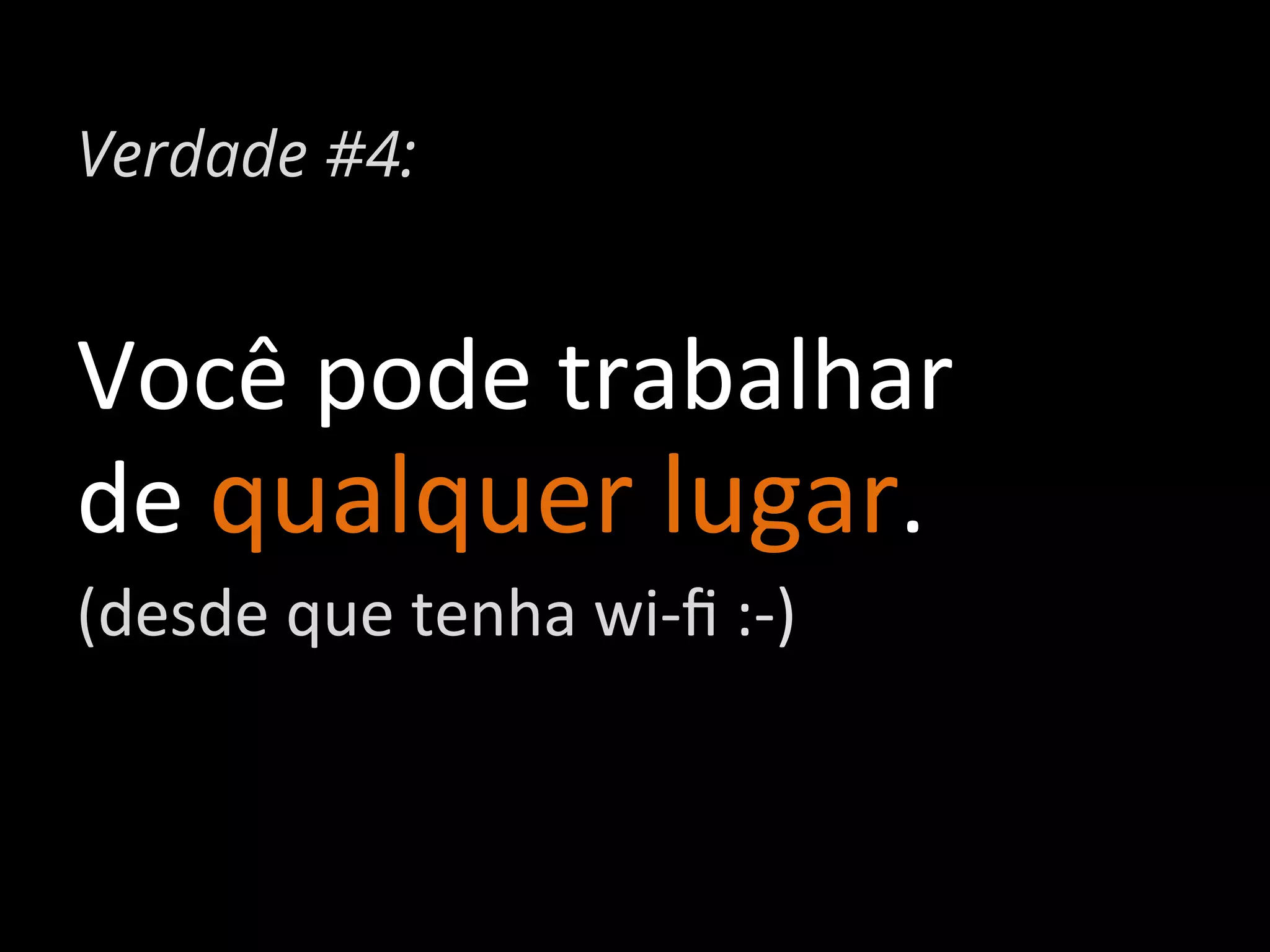 Verdade #4:

Você	
  pode	
  trabalhar	
  
de	
  qualquer	
  lugar.	
  
(desde	
  que	
  tenha	
  wi-­‐ﬁ	
  :-­‐)	
  

 