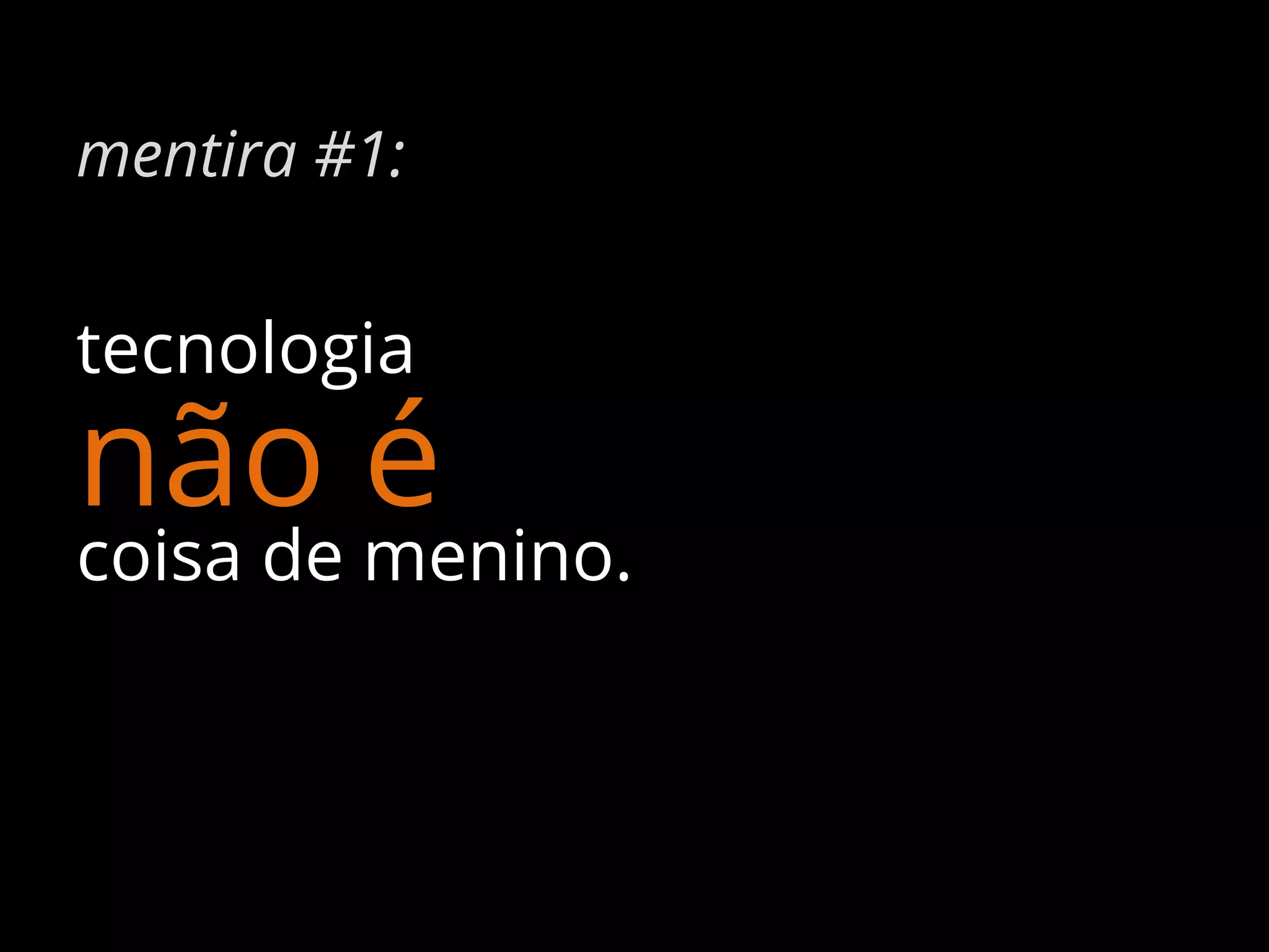 mentira #1:

tecnologia

não é

coisa de menino.

 