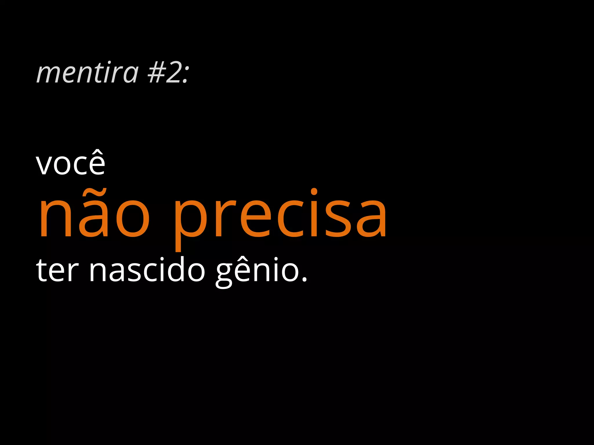 mentira #2:

você

não precisa
ter nascido gênio.

 